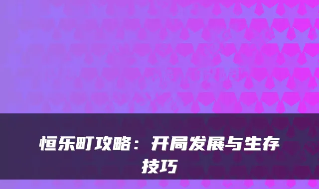 恒乐町攻略：开局发展与生存技巧