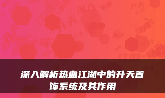 深入解析热血江湖中的升天首饰系统及其作用