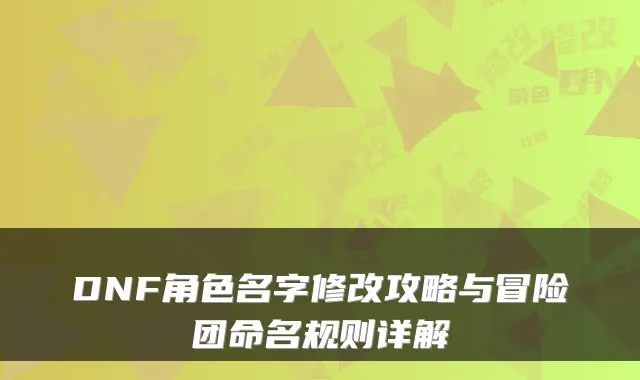 DNF角色名字修改攻略与冒险团命名规则详解