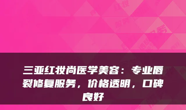 三亚红妆尚医学美容:专业唇裂修复服务,价格透明,口碑良好