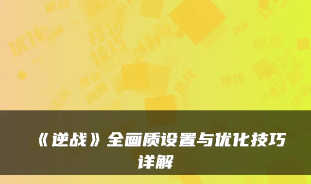 《逆战》全画质设置与优化技巧详解