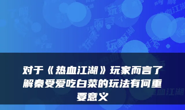 对于《热血江湖》玩家而言了解秦受爱吃白菜的玩法有何重要意义