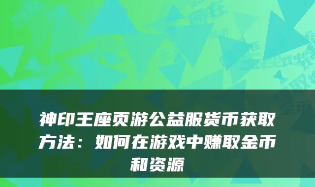 神印王座页游公益服货币获取方法：如何在游戏中赚取金币和资源