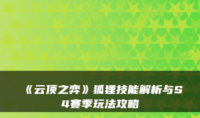 《云顶之弈》狐狸技能解析与S4赛季玩法攻略