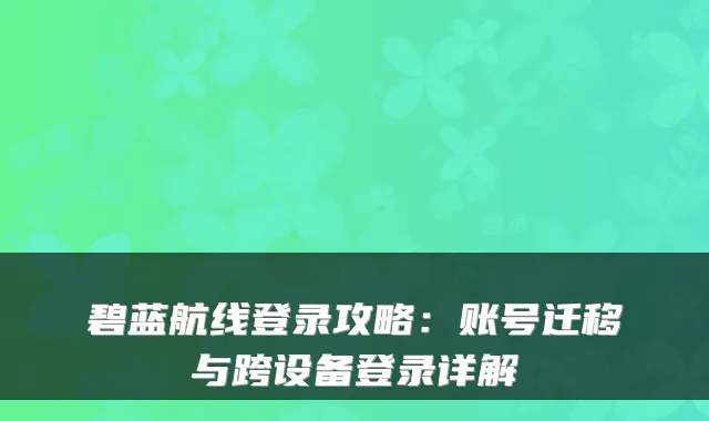 碧蓝航线登录攻略:账号迁移与跨设备登录详解