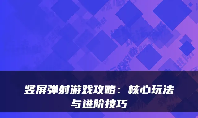 竖屏弹射游戏攻略:核心玩法与进阶技巧