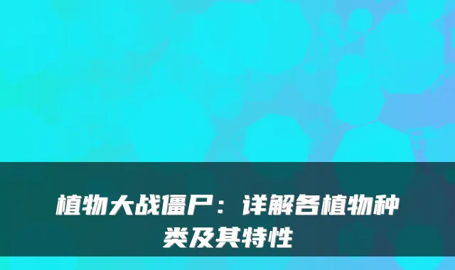植物大战僵尸：详解各植物种类及其特性