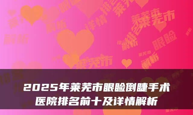 2025年莱芜市眼睑倒睫手术医院排名前十及详情解析