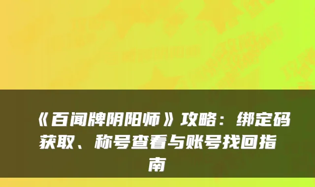 《百闻牌阴阳师》攻略:绑定码获取、称号查看与账号找回指南