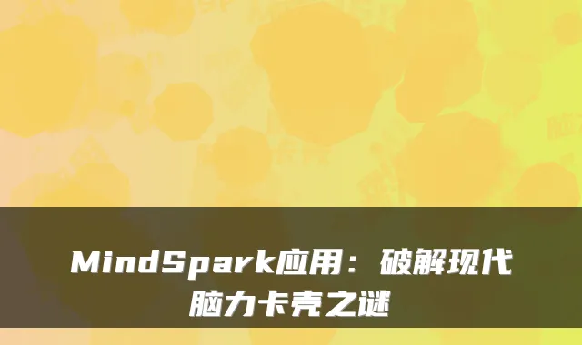 MindSpark应用：破解现代脑力卡壳之谜
