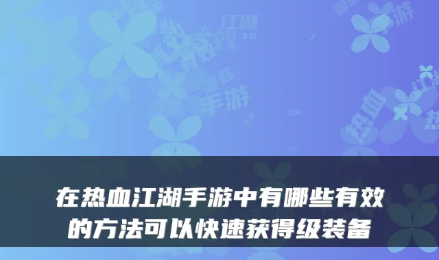 在热血江湖手游中有哪些有效的方法可以快速获得级装备