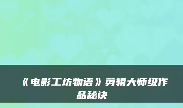 《电影工坊物语》剪辑大师级作品秘诀