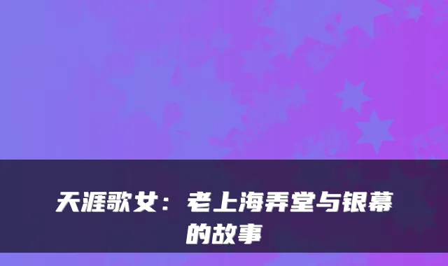 天涯歌女：老上海弄堂与银幕的故事