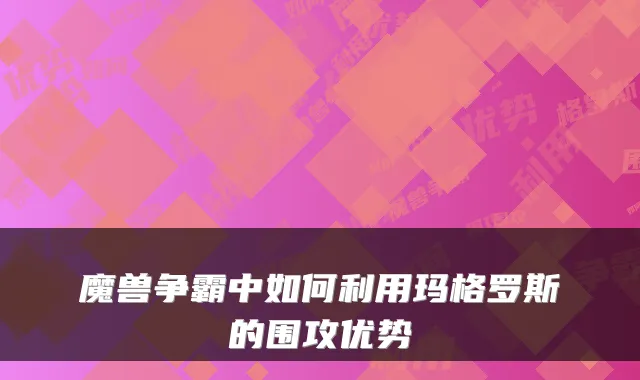 魔兽争霸中如何利用玛格罗斯的围攻优势