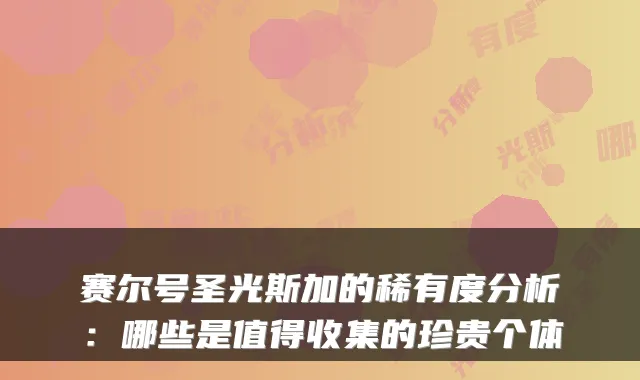 赛尔号圣光斯加的稀有度分析：哪些是值得收集的珍贵个体