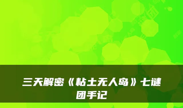 三天解密《粘土无人岛》七谜团手记