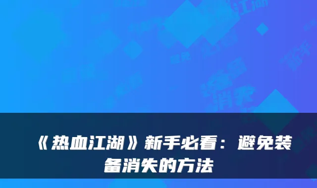 《热血江湖》新手必看:避免装备消失的方法