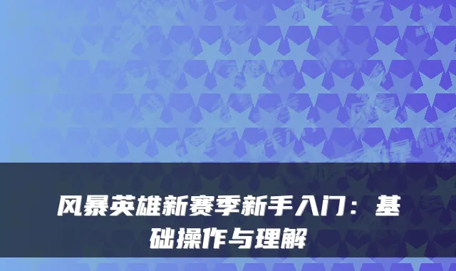 风暴英雄新赛季新手入门:基础操作与理解