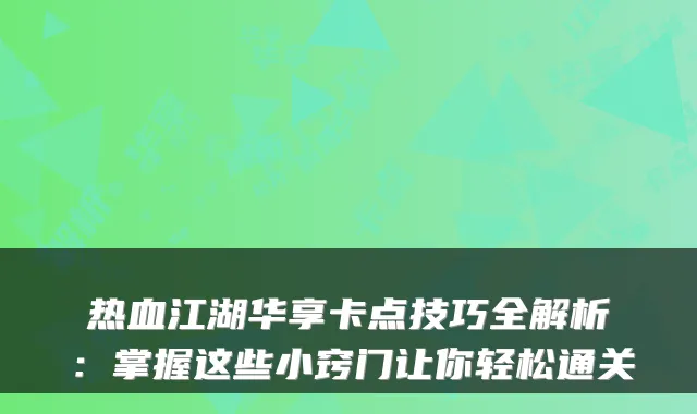 热血江湖华享卡点技巧全解析：掌握这些小窍门让你轻松通关