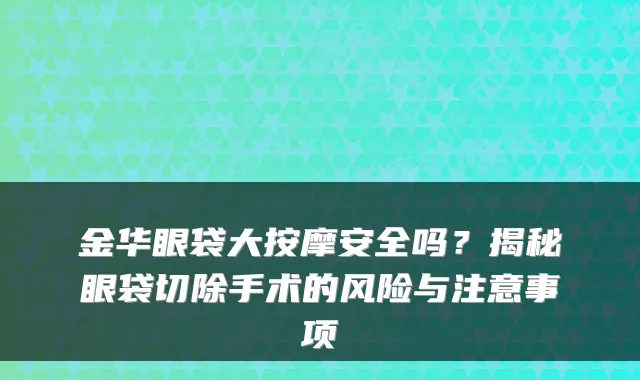 金华眼袋大按摩安全吗?揭秘眼袋切除手术的风险与注意事项