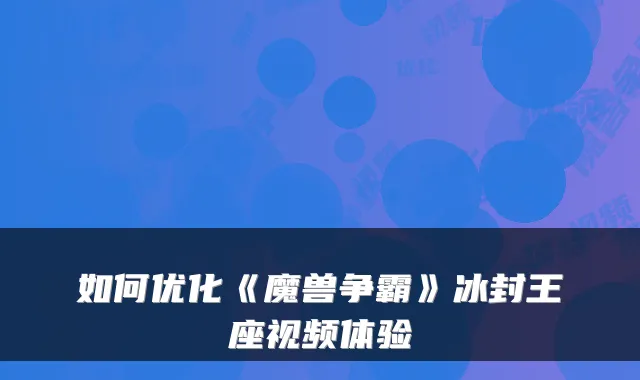如何优化《魔兽争霸》冰封王座视频体验