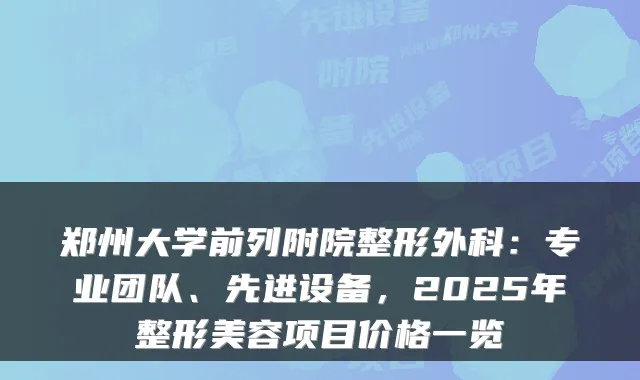 郑州大学前列附院整形外科:专业团队、先进设备,2025年整形美容项目价格一览