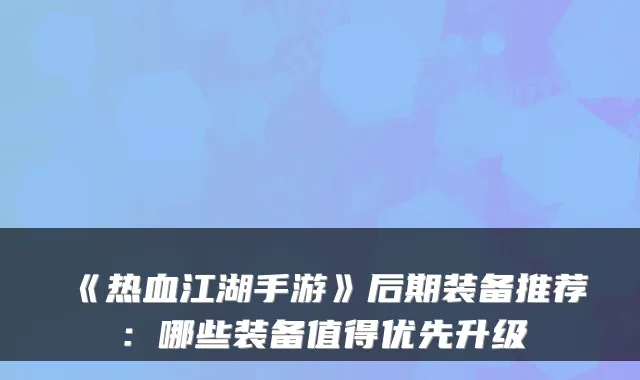 《热血江湖手游》后期装备推荐:哪些装备值得优先升级
