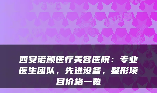 西安诺颜医疗美容医院:专业医生团队,先进设备,整形项目价格一览