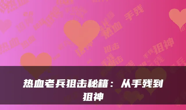 热血老兵狙击秘籍：从手残到狙神