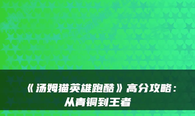 《汤姆猫英雄跑酷》高分攻略：从青铜到王者