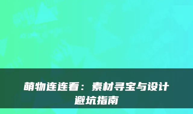 萌物连连看:素材寻宝与设计避坑指南