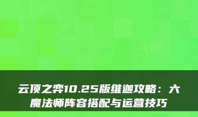 云顶之弈10.25版维迦攻略：六魔法师阵容搭配与运营技巧