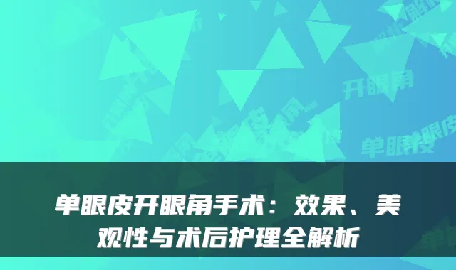 单眼皮开眼角手术:效果、美观性与术后护理全解析