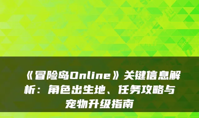 《冒险岛Online》关键信息解析：角色出生地、任务攻略与宠物升级指南