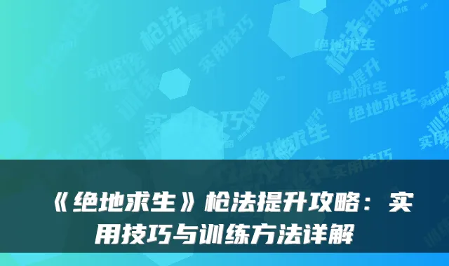 《绝地求生》枪法提升攻略:实用技巧与训练方法详解