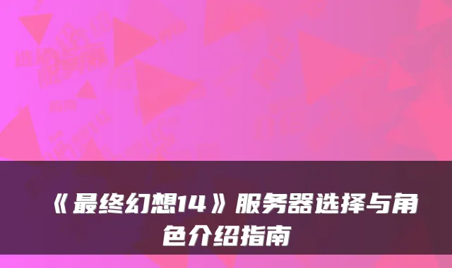 《终幻想14》服务器选择与角色介绍指南