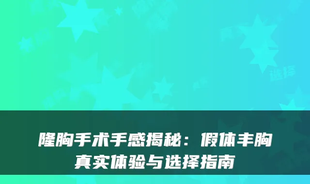 隆胸手术手感揭秘:假体丰胸真实体验与选择指南