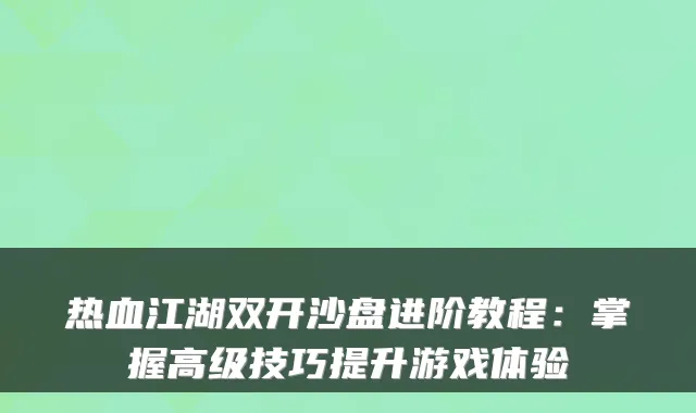 热血江湖双开沙盘进阶教程:掌握高级技巧提升游戏体验