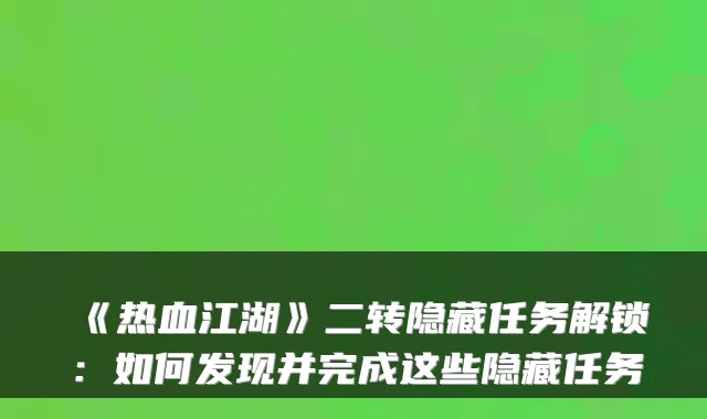 《热血江湖》二转隐藏任务解锁：如何发现并完成这些隐藏任务