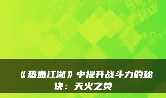 《热血江湖》中提升战斗力的秘诀：天火之荧