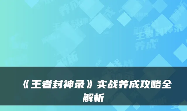 《王者封神录》实战养成攻略全解析