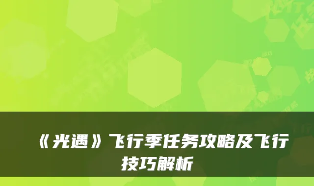 《光遇》飞行季任务攻略及飞行技巧解析