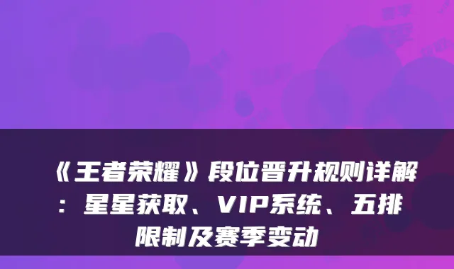 《王者荣耀》段位晋升规则详解：星星获取、VIP系统、五排限制及赛季变动