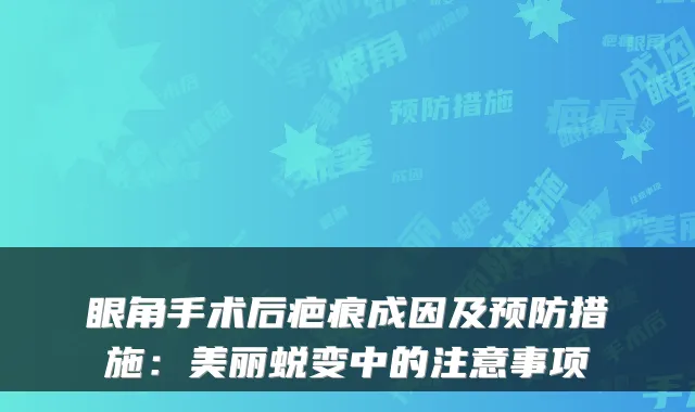 眼角手术后疤痕成因及预防措施：美丽蜕变中的注意事项