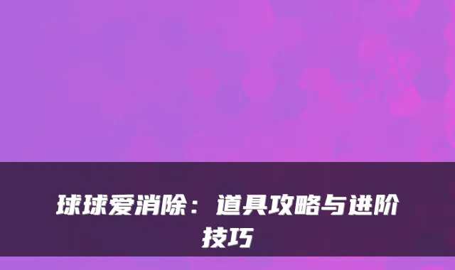 球球爱消除:道具攻略与进阶技巧