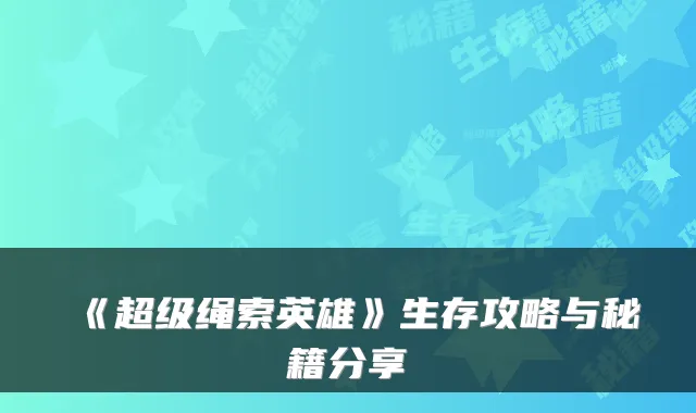 《超级绳索英雄》生存攻略与秘籍分享