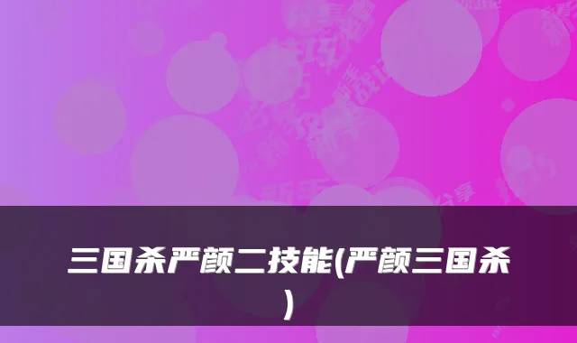 三国杀严颜二技能(严颜三国杀)