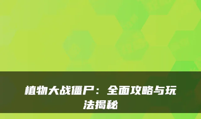 植物大战僵尸：全面攻略与玩法揭秘