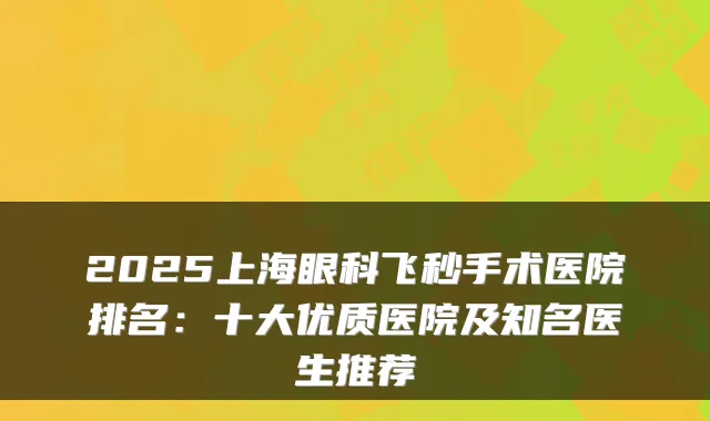 2025上海眼科飞秒手术医院排名：十大优质医院及知名医生推荐