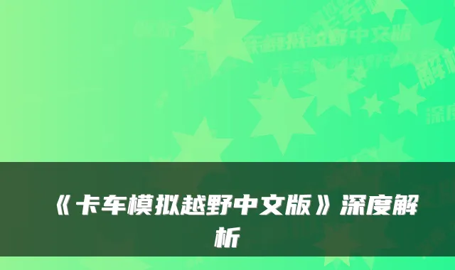 《卡车模拟越野中文版》深度解析